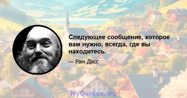 Следующее сообщение, которое вам нужно, всегда, где вы находитесь.