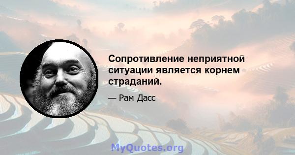 Сопротивление неприятной ситуации является корнем страданий.