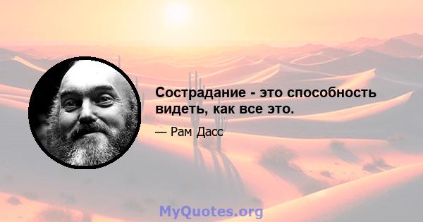 Сострадание - это способность видеть, как все это.