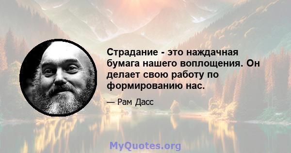 Страдание - это наждачная бумага нашего воплощения. Он делает свою работу по формированию нас.