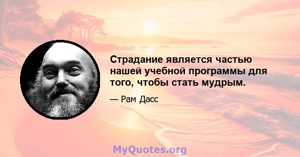 Страдание является частью нашей учебной программы для того, чтобы стать мудрым.