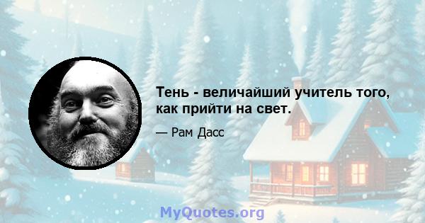 Тень - величайший учитель того, как прийти на свет.