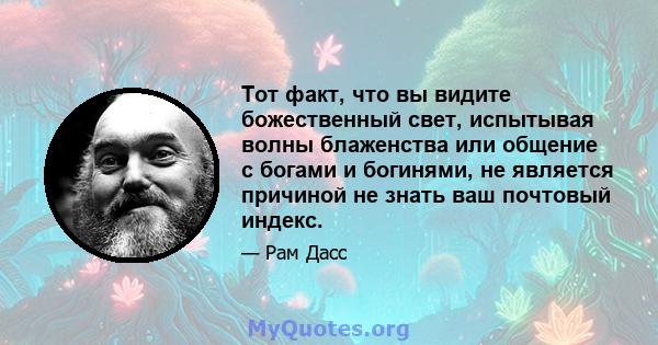 Тот факт, что вы видите божественный свет, испытывая волны блаженства или общение с богами и богинями, не является причиной не знать ваш почтовый индекс.