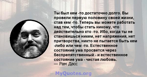 Ты был кем -то достаточно долго. Вы провели первую половину своей жизни, став кем -то. Теперь вы можете работать над тем, чтобы стать никому, что действительно кто -то. Ибо, когда ты не становишься никем, нет