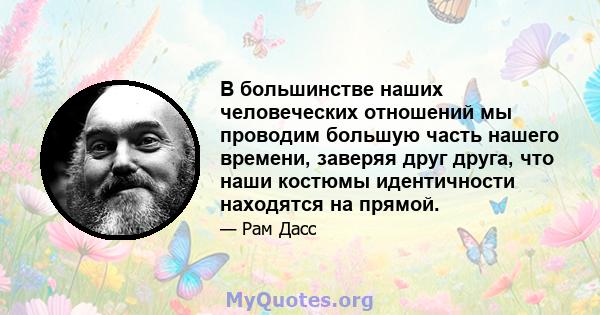 В большинстве наших человеческих отношений мы проводим большую часть нашего времени, заверяя друг друга, что наши костюмы идентичности находятся на прямой.