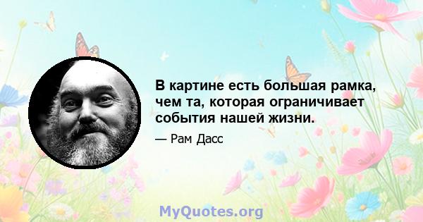 В картине есть большая рамка, чем та, которая ограничивает события нашей жизни.