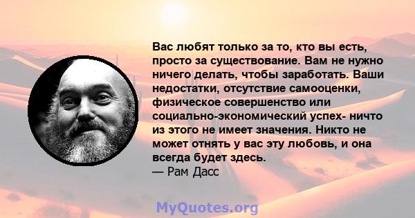 Вас любят только за то, кто вы есть, просто за существование. Вам не нужно ничего делать, чтобы заработать. Ваши недостатки, отсутствие самооценки, физическое совершенство или социально-экономический успех- ничто из