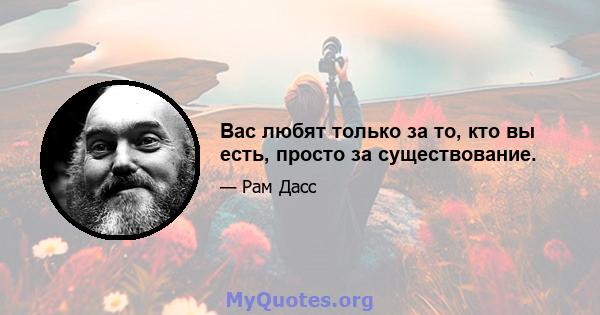 Вас любят только за то, кто вы есть, просто за существование.