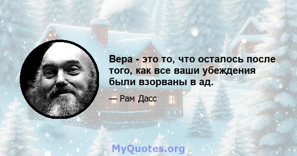 Вера - это то, что осталось после того, как все ваши убеждения были взорваны в ад.