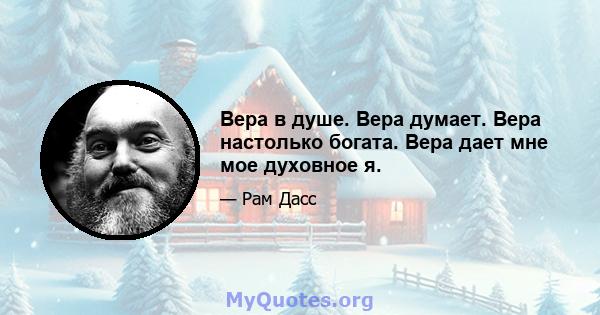 Вера в душе. Вера думает. Вера настолько богата. Вера дает мне мое духовное я.