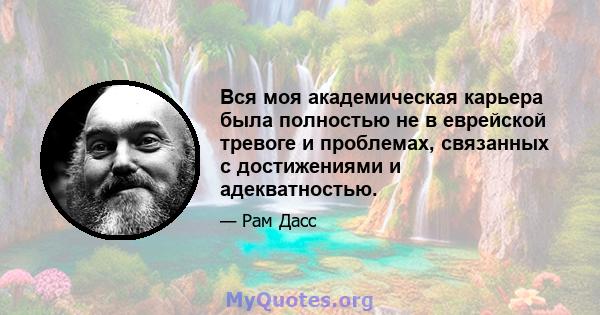 Вся моя академическая карьера была полностью не в еврейской тревоге и проблемах, связанных с достижениями и адекватностью.