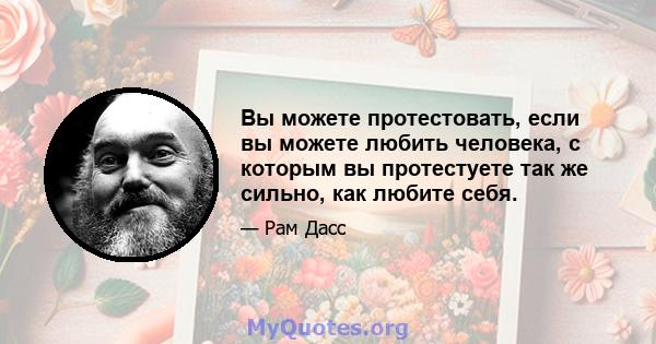 Вы можете протестовать, если вы можете любить человека, с которым вы протестуете так же сильно, как любите себя.