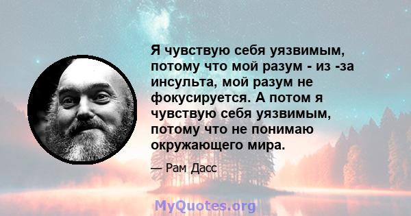 Я чувствую себя уязвимым, потому что мой разум - из -за инсульта, мой разум не фокусируется. А потом я чувствую себя уязвимым, потому что не понимаю окружающего мира.