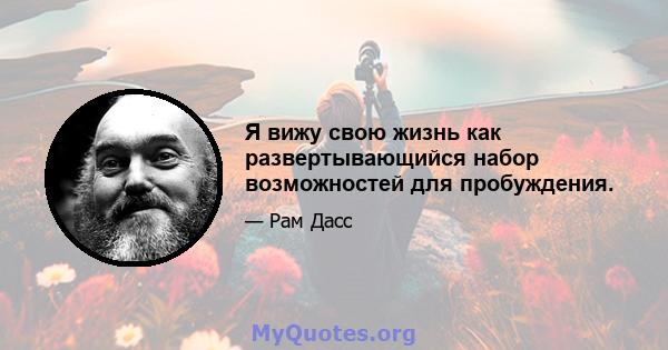 Я вижу свою жизнь как развертывающийся набор возможностей для пробуждения.