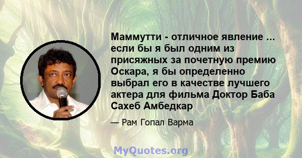 Маммутти - отличное явление ... если бы я был одним из присяжных за почетную премию Оскара, я бы определенно выбрал его в качестве лучшего актера для фильма Доктор Баба Сахеб Амбедкар