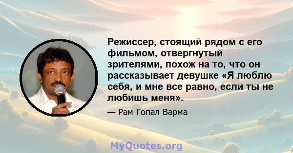 Режиссер, стоящий рядом с его фильмом, отвергнутый зрителями, похож на то, что он рассказывает девушке «Я люблю себя, и мне все равно, если ты не любишь меня».