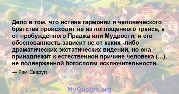 Дело в том, что истина гармонии и человеческого братства происходит не из поглощенного транса, а от пробужденного Праджа или Мудрости; и его обоснованность зависит не от каких -либо драматических экстатических видений,