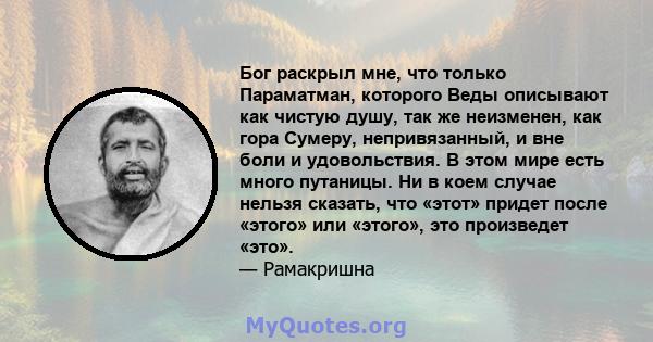 Бог раскрыл мне, что только Параматман, которого Веды описывают как чистую душу, так же неизменен, как гора Сумеру, непривязанный, и вне боли и удовольствия. В этом мире есть много путаницы. Ни в коем случае нельзя