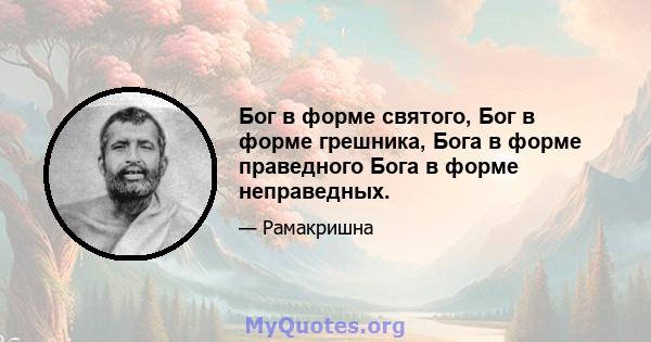 Бог в форме святого, Бог в форме грешника, Бога в форме праведного Бога в форме неправедных.