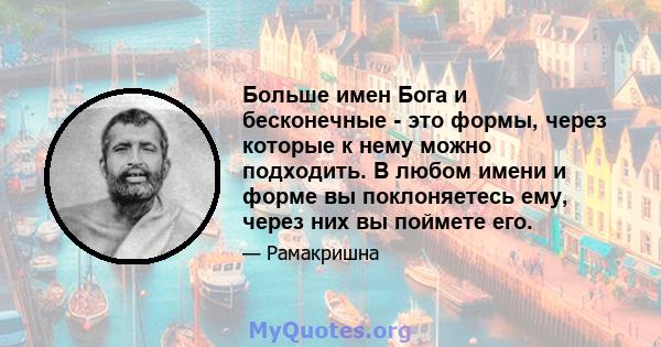 Больше имен Бога и бесконечные - это формы, через которые к нему можно подходить. В любом имени и форме вы поклоняетесь ему, через них вы поймете его.