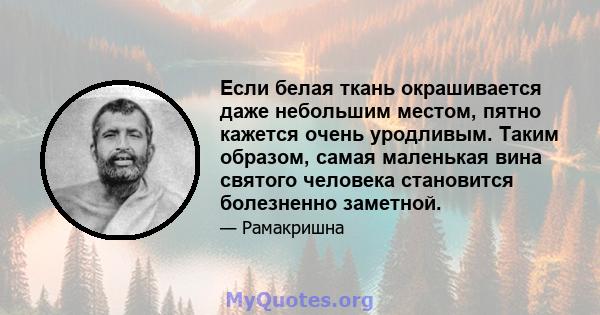 Если белая ткань окрашивается даже небольшим местом, пятно кажется очень уродливым. Таким образом, самая маленькая вина святого человека становится болезненно заметной.