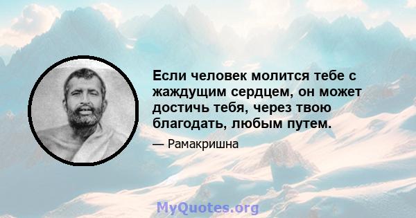 Если человек молится тебе с жаждущим сердцем, он может достичь тебя, через твою благодать, любым путем.