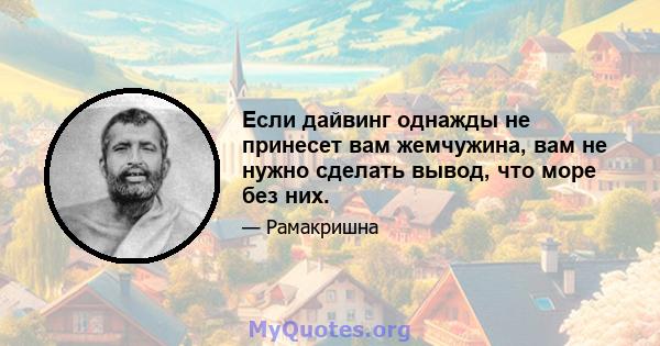 Если дайвинг однажды не принесет вам жемчужина, вам не нужно сделать вывод, что море без них.