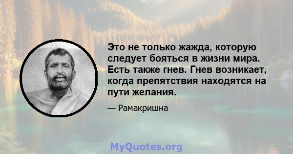 Это не только жажда, которую следует бояться в жизни мира. Есть также гнев. Гнев возникает, когда препятствия находятся на пути желания.