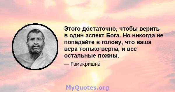 Этого достаточно, чтобы верить в один аспект Бога. Но никогда не попадайте в голову, что ваша вера только верна, и все остальные ложны.