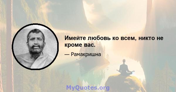 Имейте любовь ко всем, никто не кроме вас.