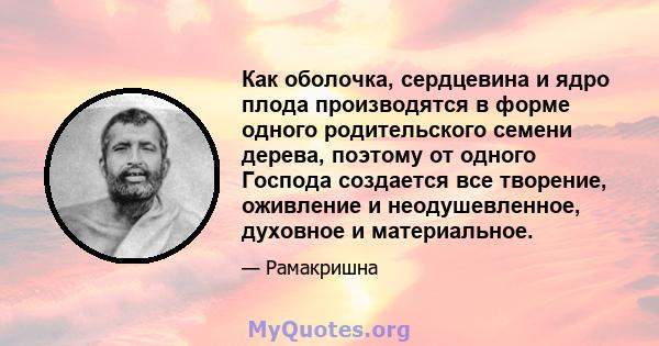 Как оболочка, сердцевина и ядро ​​плода производятся в форме одного родительского семени дерева, поэтому от одного Господа создается все творение, оживление и неодушевленное, духовное и материальное.