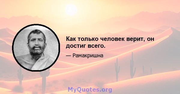 Как только человек верит, он достиг всего.