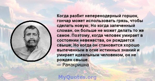 Когда разбит неперенодерный горшок, гончар может использовать грязь, чтобы сделать новую; Но когда запеченный сломан, он больше не может делать то же самое. Поэтому, когда человек умирает в состоянии невежества, он