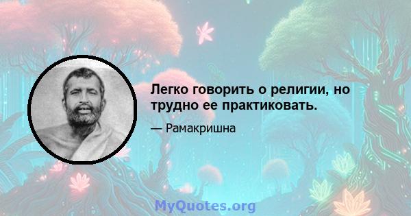 Легко говорить о религии, но трудно ее практиковать.