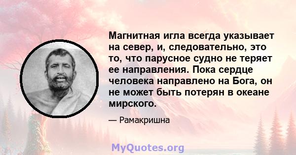 Магнитная игла всегда указывает на север, и, следовательно, это то, что парусное судно не теряет ее направления. Пока сердце человека направлено на Бога, он не может быть потерян в океане мирского.