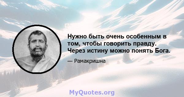 Нужно быть очень особенным в том, чтобы говорить правду. Через истину можно понять Бога.