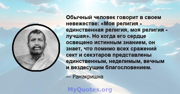 Обычный человек говорит в своем невежестве: «Моя религия - единственная религия, моя религия - лучшая». Но когда его сердце освещено истинным знанием, он знает, что помимо всех сражений сект и секэтаров представлены