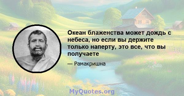 Океан блаженства может дождь с небеса, но если вы держите только наперту, это все, что вы получаете