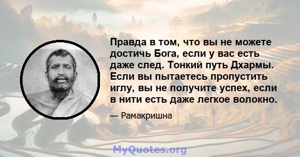 Правда в том, что вы не можете достичь Бога, если у вас есть даже след. Тонкий путь Дхармы. Если вы пытаетесь пропустить иглу, вы не получите успех, если в нити есть даже легкое волокно.