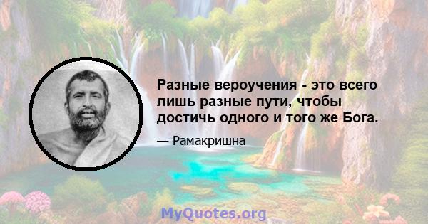 Разные вероучения - это всего лишь разные пути, чтобы достичь одного и того же Бога.