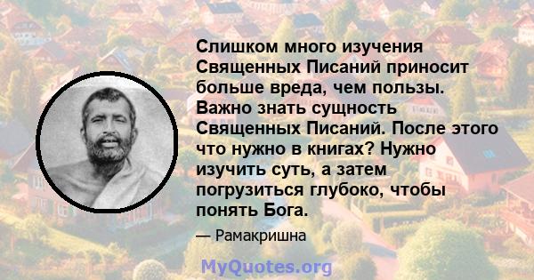 Слишком много изучения Священных Писаний приносит больше вреда, чем пользы. Важно знать сущность Священных Писаний. После этого что нужно в книгах? Нужно изучить суть, а затем погрузиться глубоко, чтобы понять Бога.