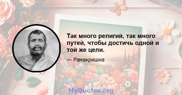 Так много религий, так много путей, чтобы достичь одной и той же цели.