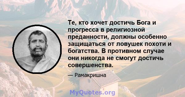 Те, кто хочет достичь Бога и прогресса в религиозной преданности, должны особенно защищаться от ловушек похоти и богатства. В противном случае они никогда не смогут достичь совершенства.