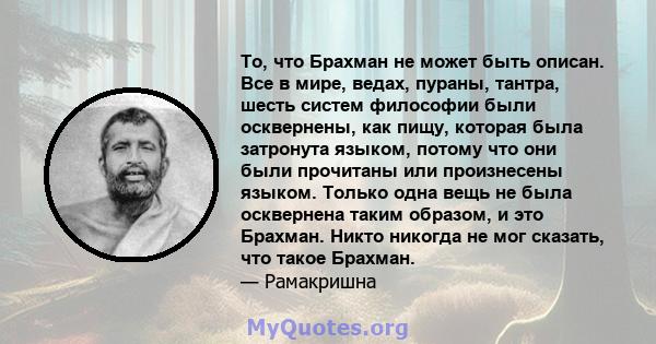 То, что Брахман не может быть описан. Все в мире, ведах, пураны, тантра, шесть систем философии были осквернены, как пищу, которая была затронута языком, потому что они были прочитаны или произнесены языком. Только одна 