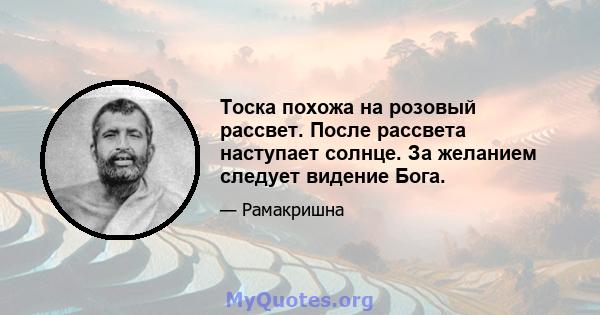 Тоска похожа на розовый рассвет. После рассвета наступает солнце. За желанием следует видение Бога.