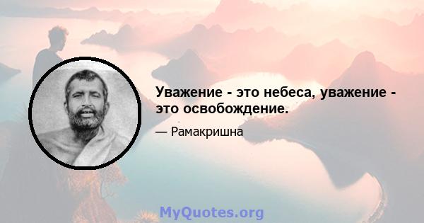 Уважение - это небеса, уважение - это освобождение.