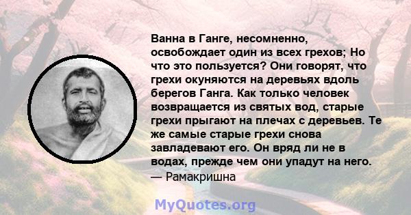 Ванна в Ганге, несомненно, освобождает один из всех грехов; Но что это пользуется? Они говорят, что грехи окуняются на деревьях вдоль берегов Ганга. Как только человек возвращается из святых вод, старые грехи прыгают на 