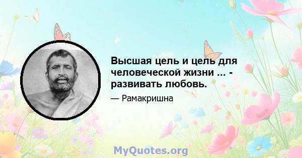 Высшая цель и цель для человеческой жизни ... - развивать любовь.