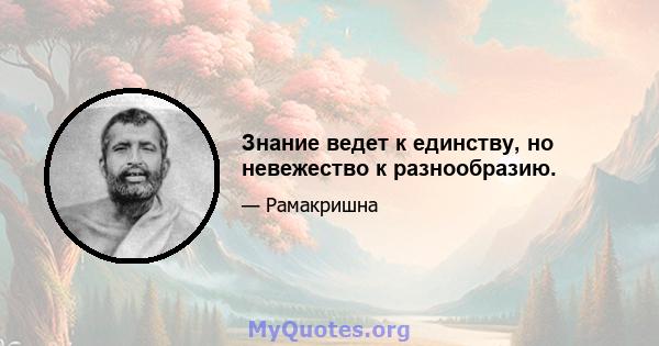 Знание ведет к единству, но невежество к разнообразию.