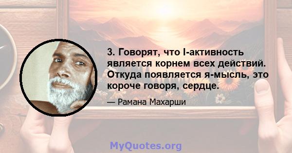 3. Говорят, что I-активность является корнем всех действий. Откуда появляется я-мысль, это короче говоря, сердце.